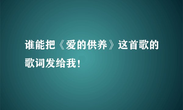 谁能把《爱的供养》这首歌的歌词发给我！