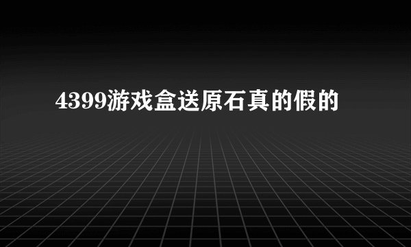 4399游戏盒送原石真的假的