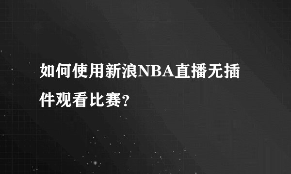 如何使用新浪NBA直播无插件观看比赛？