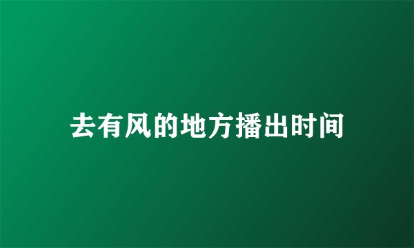 去有风的地方播出时间