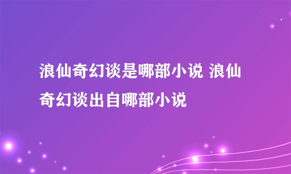 浪仙奇幻谈是哪部小说 浪仙奇幻谈出自哪部小说