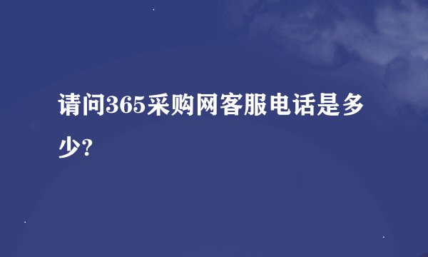 请问365采购网客服电话是多少?