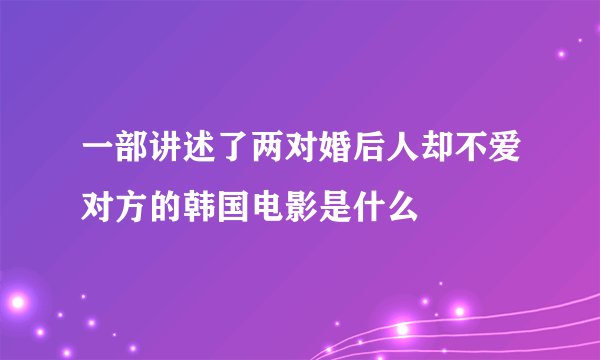 一部讲述了两对婚后人却不爱对方的韩国电影是什么