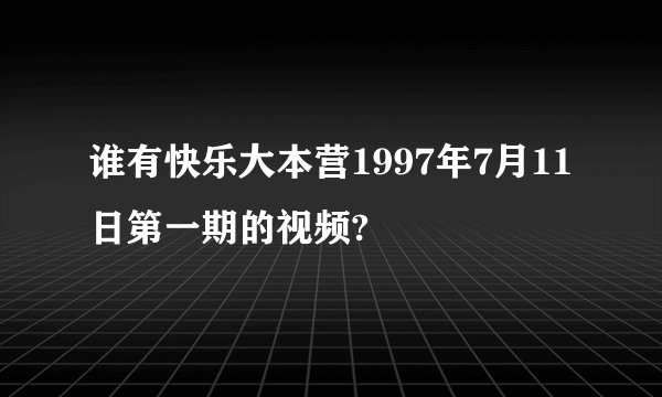 谁有快乐大本营1997年7月11日第一期的视频?