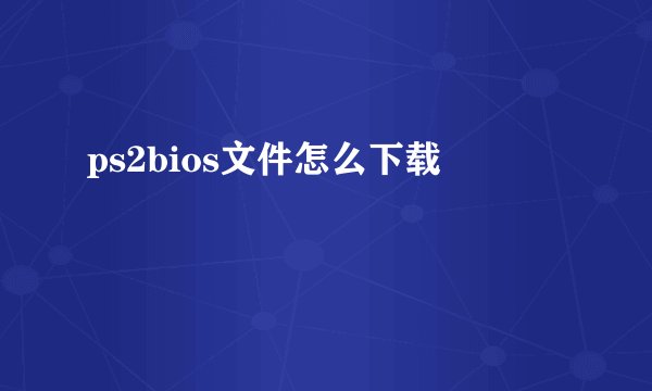 ps2bios文件怎么下载