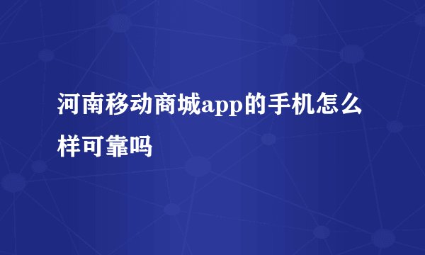 河南移动商城app的手机怎么样可靠吗