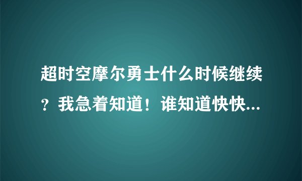 超时空摩尔勇士什么时候继续？我急着知道！谁知道快快告诉我！