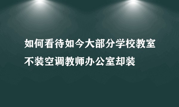 如何看待如今大部分学校教室不装空调教师办公室却装