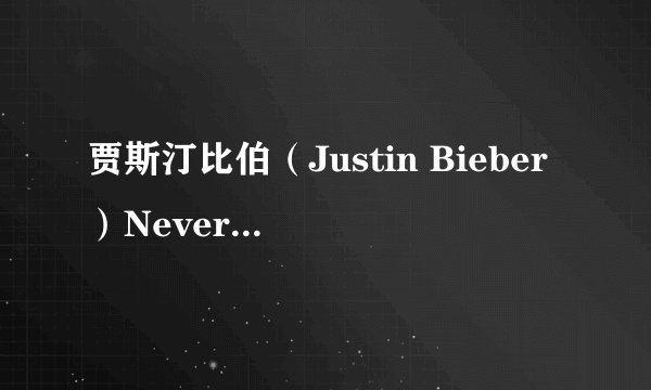 贾斯汀比伯（Justin Bieber）Never Say Never的中英文对照歌词