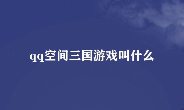 qq空间三国游戏叫什么