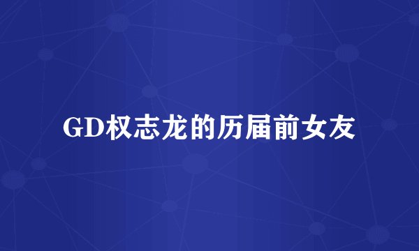 GD权志龙的历届前女友