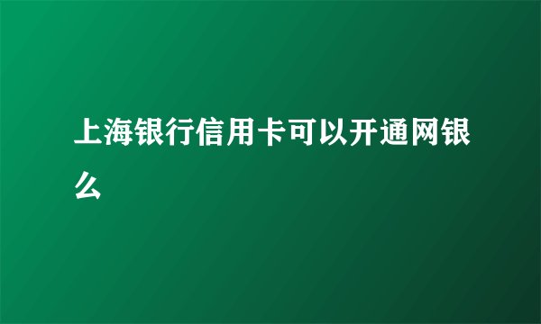 上海银行信用卡可以开通网银么