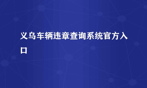义乌车辆违章查询系统官方入口