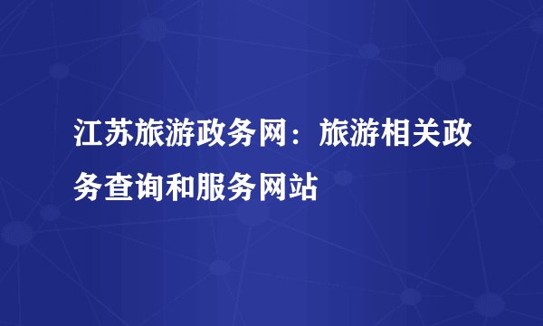 江苏旅游政务网：旅游相关政务查询和服务网站