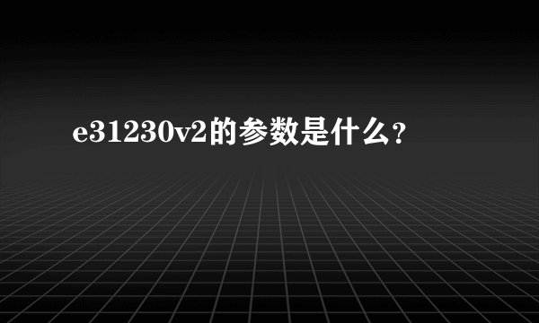 e31230v2的参数是什么？
