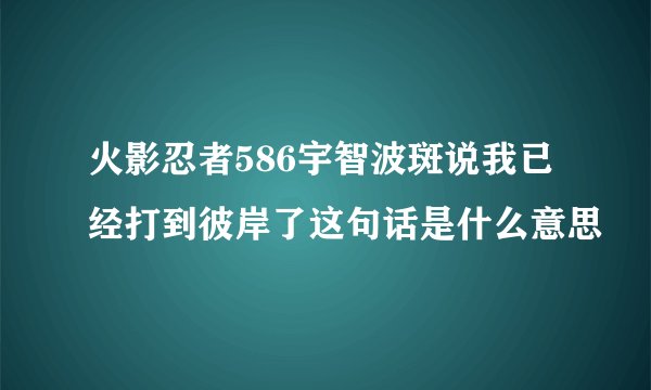 火影忍者586宇智波斑说我已经打到彼岸了这句话是什么意思