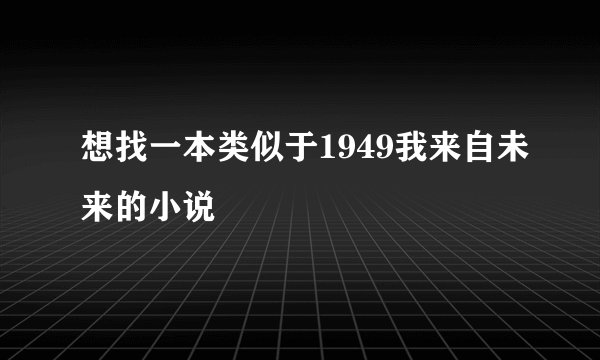 想找一本类似于1949我来自未来的小说