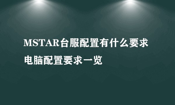MSTAR台服配置有什么要求 电脑配置要求一览