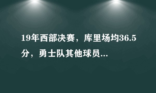 19年西部决赛，库里场均36.5分，勇士队其他球员什么数据？