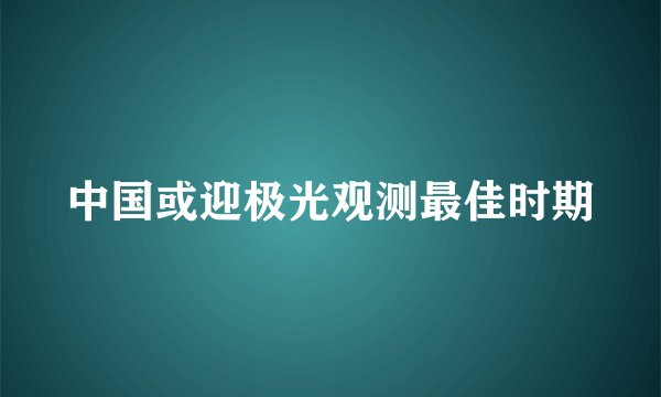 中国或迎极光观测最佳时期
