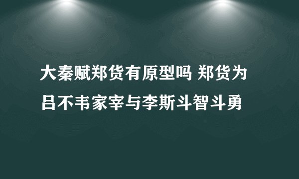 大秦赋郑货有原型吗 郑货为吕不韦家宰与李斯斗智斗勇