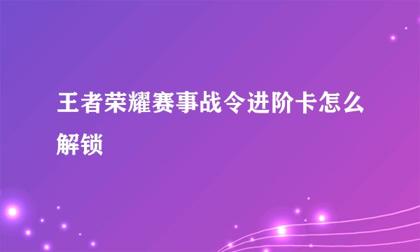 王者荣耀赛事战令进阶卡怎么解锁