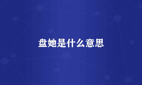 盘她是什么意思