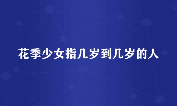 花季少女指几岁到几岁的人