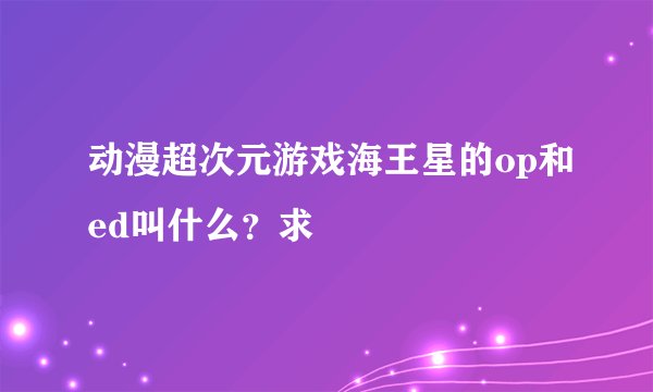 动漫超次元游戏海王星的op和ed叫什么？求