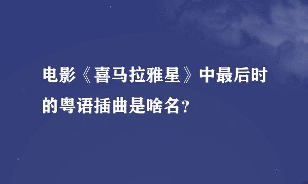 电影《喜马拉雅星》中最后时的粤语插曲是啥名？