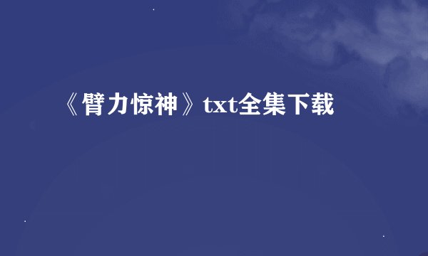 《臂力惊神》txt全集下载