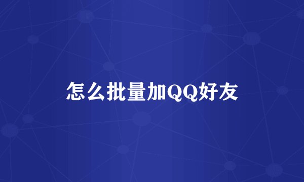 怎么批量加QQ好友