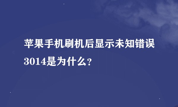 苹果手机刷机后显示未知错误3014是为什么？