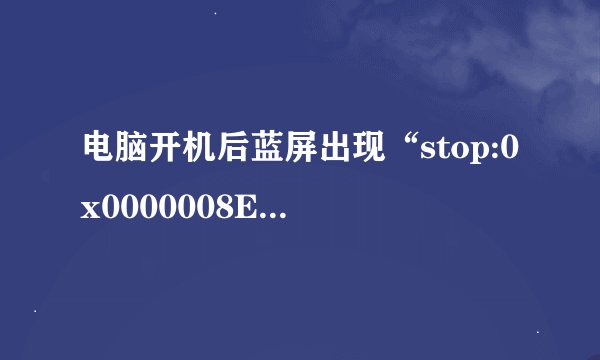 电脑开机后蓝屏出现“stop:0x0000008E”怎么解决？