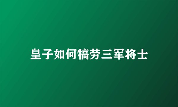 皇子如何犒劳三军将士