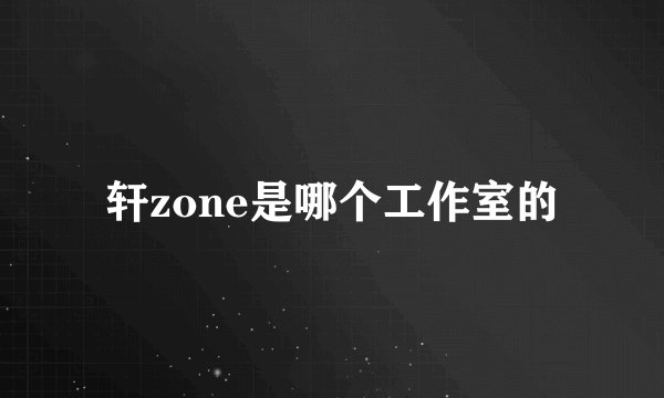 轩zone是哪个工作室的