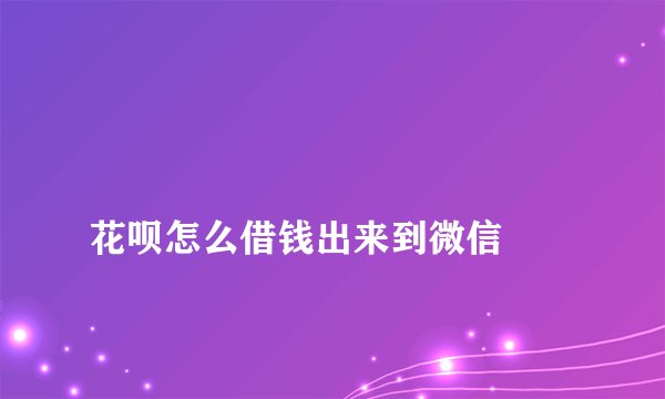 
花呗怎么借钱出来到微信

