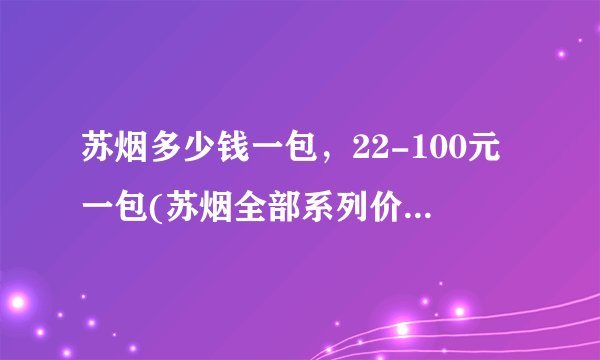 苏烟多少钱一包，22-100元一包(苏烟全部系列价格表图片)
