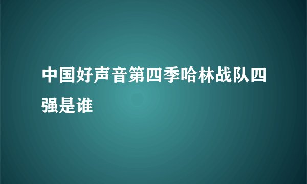 中国好声音第四季哈林战队四强是谁