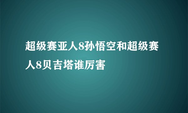 超级赛亚人8孙悟空和超级赛人8贝吉塔谁厉害