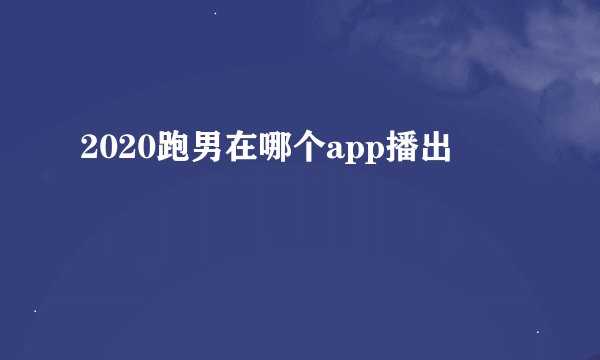 2020跑男在哪个app播出