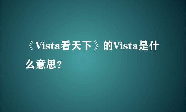 《Vista看天下》的Vista是什么意思？