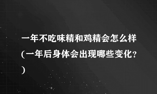 一年不吃味精和鸡精会怎么样(一年后身体会出现哪些变化？)
