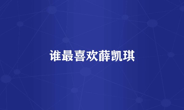 谁最喜欢薛凯琪