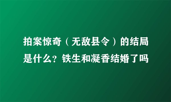 拍案惊奇（无敌县令）的结局是什么？铁生和凝香结婚了吗