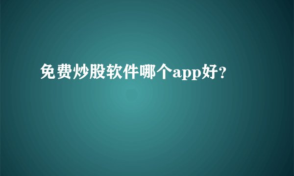 免费炒股软件哪个app好？
