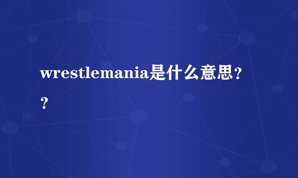 wrestlemania是什么意思？？