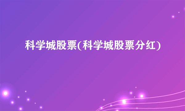 科学城股票(科学城股票分红)