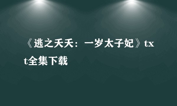 《逃之夭夭：一岁太子妃》txt全集下载