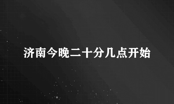 济南今晚二十分几点开始